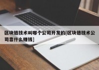 区块链技术叫哪个公司开发的[区块链技术公司靠什么赚钱]