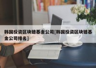 韩国投资区块链基金公司[韩国投资区块链基金公司排名]