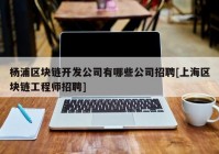 杨浦区块链开发公司有哪些公司招聘[上海区块链工程师招聘]