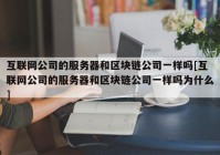 互联网公司的服务器和区块链公司一样吗[互联网公司的服务器和区块链公司一样吗为什么]