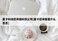 量子科技区块链科技公司[量子区块链是什么意思]