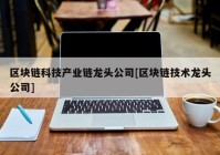 区块链科技产业链龙头公司[区块链技术龙头公司]