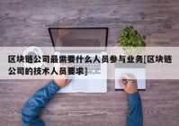 区块链公司最需要什么人员参与业务[区块链公司的技术人员要求]