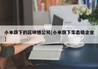 小米旗下的区块链公司[小米旗下生态链企业]