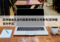 区块链永久合约股票有哪些公司参与[区块链合约平台]