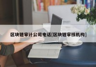 区块链审计公司电话[区块链审核机构]