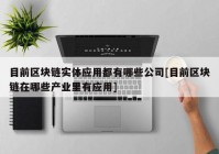 目前区块链实体应用都有哪些公司[目前区块链在哪些产业里有应用]