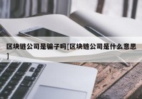 区块链公司是骗子吗[区块链公司是什么意思]