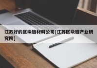 江苏好的区块链材料公司[江苏区块链产业研究院]