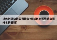 以色列区块链公司排名榜[以色列区块链公司排名榜最新]