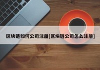 区块链如何公司注册[区块链公司怎么注册]