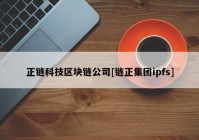 正链科技区块链公司[链正集团ipfs]