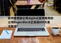 区块链初创公司digital[区块链初创公司SuperBlock已完成800万美元融资]