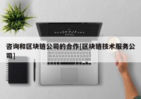 咨询和区块链公司的合作[区块链技术服务公司]