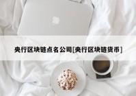 央行区块链点名公司[央行区块链货币]