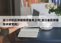 浙江好的区块链技术指导公司[浙江省区块链技术研究院]