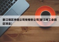 都江堰区块链公司有哪些公司[都江堰工业园区项目]