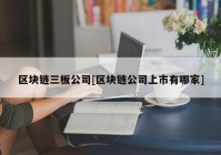 区块链三板公司[区块链公司上市有哪家]