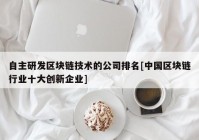 自主研发区块链技术的公司排名[中国区块链行业十大创新企业]