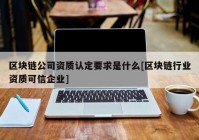 区块链公司资质认定要求是什么[区块链行业资质可信企业]