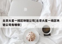 北京火星一线区块链公司[北京火星一线区块链公司有哪些]