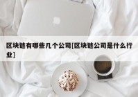 区块链有哪些几个公司[区块链公司是什么行业]