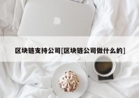 区块链支持公司[区块链公司做什么的]