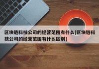 区块链科技公司的经营范围有什么[区块链科技公司的经营范围有什么区别]