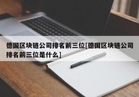 德国区块链公司排名前三位[德国区块链公司排名前三位是什么]