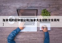 加拿大的区块链公司[加拿大全球数字交易所]