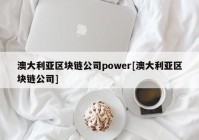 澳大利亚区块链公司power[澳大利亚区块链公司]