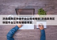 济南政务区块链平台公司有哪些[济南政务区块链平台公司有哪些项目]