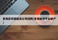 青海区块链融资公司招聘[青海融资平台破产]