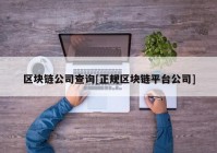 区块链公司查询[正规区块链平台公司]